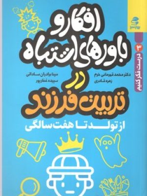 افکار و باورهای اشتباه در تربیت فرزند از تولد تا 7 سالگی